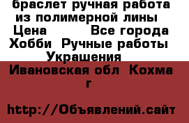 браслет ручная работа из полимерной лины › Цена ­ 450 - Все города Хобби. Ручные работы » Украшения   . Ивановская обл.,Кохма г.